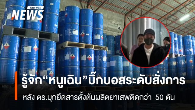 รู้จัก “หนูเฉิน” บิ๊กบอสระดับสั่งการ หลัง ตร.บุกยึดสารตั้งต้นผลิตยาบ้ากว่า  50 ตัน