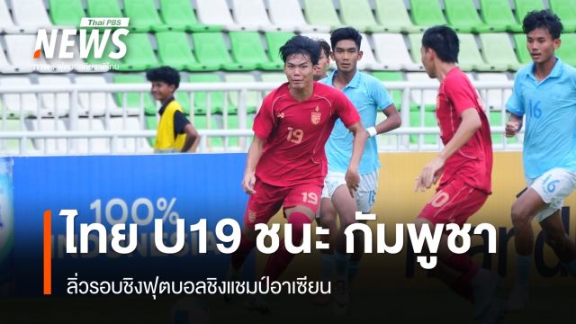 ทีมชาติไทย U19 ชนะ กัมพูชา 4-0 ลิ่วรอบชิงฟุตบอลชิงแชมป์อาเซียน