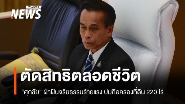 ศาลฎีกาตัดสิทธิการเมืองตลอดชีวิต "ศุภชัย โพธิ์สุ" ฝ่าฝืนจริยธรรมร้ายแรง ถือครองที่ดินรัฐ 220 ไร่