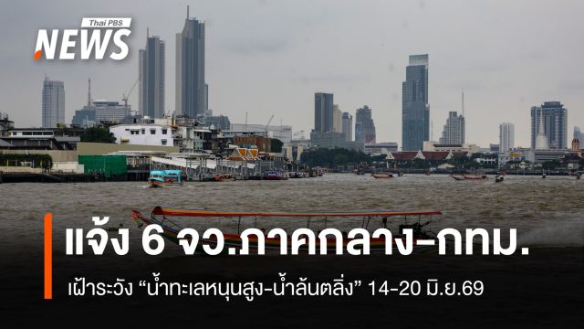 ปภ.เตือน 6 จังหวัดภาคกลาง-กทม.เฝ้าระวัง "น้ำทะเลหนุนสูง" 14-20 มิ.ย. 69
