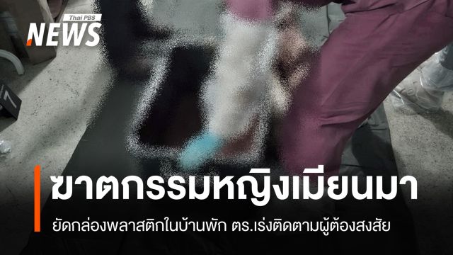 ตร.เก็บหลักฐานหาผู้ก่อเหตุฆาตกรรม "หญิงเมียนมา" ยัดกล่องพลาสติก