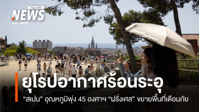 ยุโรปร้อนระอุ "สเปน" อุณหภูมิพุ่ง 45 องศาฯ "ฝรั่งเศส" ขยายพื้นที่เตือนภัยขั้นสูงสุด