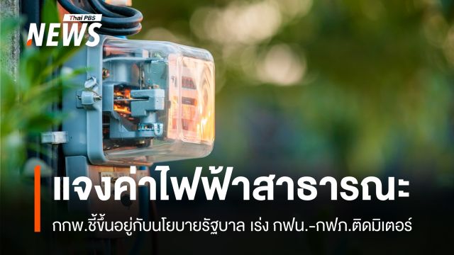 กกพ.แจงค่าไฟฟ้าสาธารณะขึ้นอยู่กับนโยบายรัฐ เร่ง กฟน.-กฟภ.ติดมิเตอร์