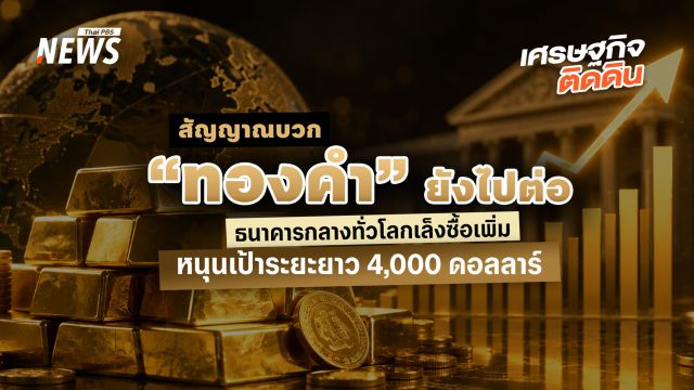 สัญญาณบวก “ทองคำ” ยังไปต่อ ธนาคารกลางทั่วโลกเล็งซื้อเพิ่ม 