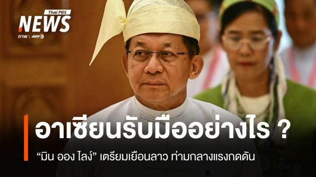 อาเซียนรับมืออย่างไร ? "มิน ออง ไลง์" เตรียมเยือนลาว ท่ามกลางแรงกดดัน