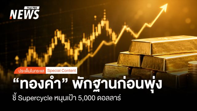 “ทองคำ”พักฐานก่อนพุ่ง  ชี้ Supercycle หนุนเป้า 5,000 ดอลลาร์ 