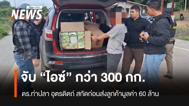 ตร.ท่าปลา อุตรดิตถ์ จับไอซ์หนัก 300 กก. มูลค่ากว่า 60 ล้าน