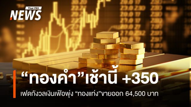 “ทองคำ” เช้านี้ +350  บาท  เฟดกังวลเงินเฟ้อพุ่ง “ทองแท่ง”ขายออก 64,500