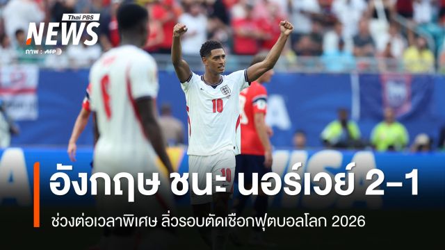 อังกฤษ ชนะ นอร์เวย์ 2-1 ช่วงต่อเวลาพิเศษ ลิ่วรอบตัดเชือกฟุตบอลโลก 2026