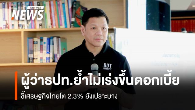 ผู้ว่าธปท. ย้ำไม่เร่งขึ้นดอกเบี้ย   ชี้เศรษฐกิจไทยโต 2.3% ยังเปราะบาง
