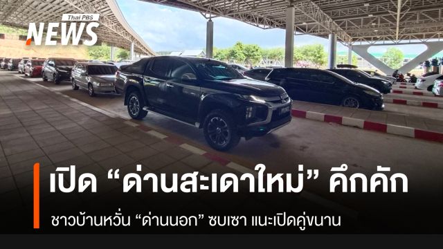 “ด่านสะเดาใหม่” เปิดวันแรกคึกคัก ชาวบ้านหวั่น “ด่านนอก” ซบเซา แนะเปิดคู่ขนาน