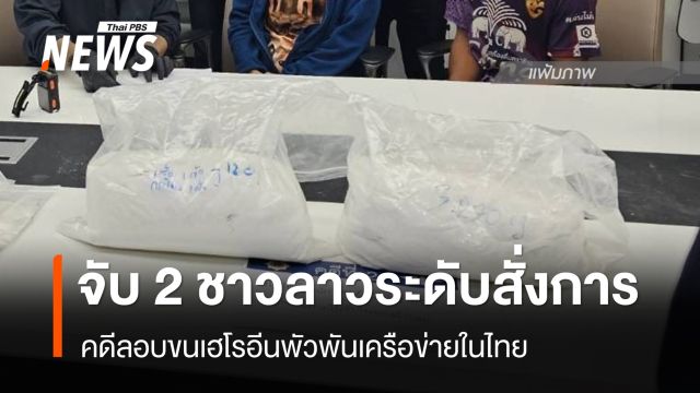 จับ 2 ผู้ต้องหาชาวลาวระดับสั่งการ ลอบขนเฮโรอีนข้ามชาติ พัวพันเครือข่ายในไทย 