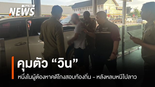 คุมตัว “วิน” หนึ่งในผู้ต้องหาคดีโกงสอบท้องถิ่น หลังหลบหนีไปลาว