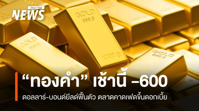 “ทองคำ” เช้านี้ -600 บาท ดอลลาร์-บอนด์ยีลด์ฟื้นตัว คาดเฟดขึ้นดอกเบึ้ย