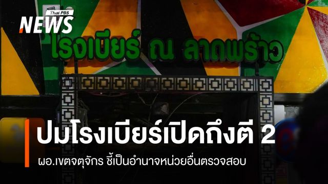 ผอ.เขตจตุจักร ชี้เป็นอำนาจหน่วยอื่นตรวจ ปมโรงเบียร์ลาดพร้าวเปิดถึงตี 2 