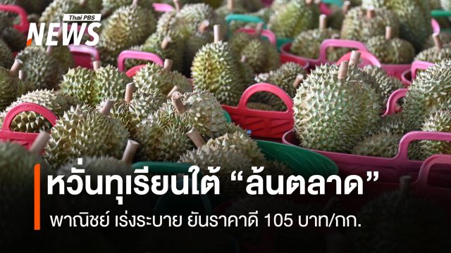 หวั่นทุเรียนใต้ "ล้นตลาด" พาณิชย์เร่งระบายยันราคาดี 105 บาท/กก.