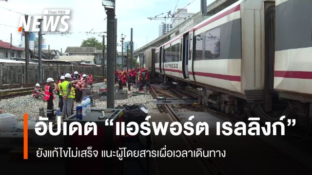 อัปเดต "แอร์พอร์ต เรล ลิงก์" ยังแก้ไขไม่เสร็จ แนะผู้โดยสารเผื่อเวลาเดินทาง