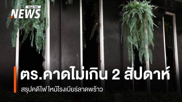 ตำรวจคาดไม่เกิน 2 สัปดาห์ สรุปคดีไฟไหม้โรงเบียร์ลาดพร้าว 