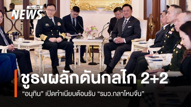 "อนุทิน" เปิดทำเนียบต้อนรับ "รมว.กลาโหมจีน" ชูธงผลักดันกลไก 2+2