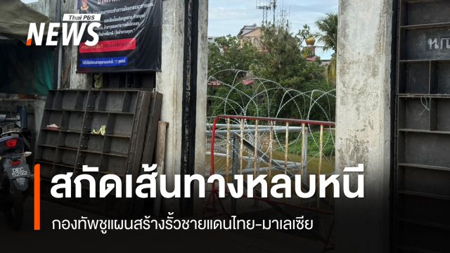 กองทัพชูแผนสร้างรั้วชายแดนไทย-มาเลเซีย สกัดเส้นทางหลบหนีผู้ก่อเหตุรุนแรง
