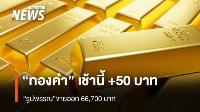 “ทองคำ” เช้านี้ +50 บาท “รูปพรรณ” ขายออก 66,700 บาท