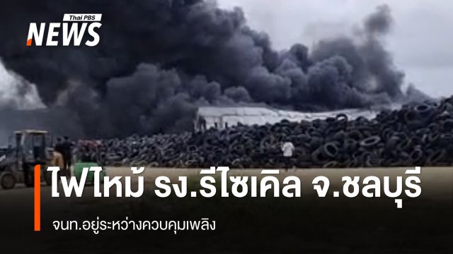 ไฟไหม้ รง.รีไซเคิล อ.บ้านบึง จ.ชลบุรี  - เร่งคุมเพลิง