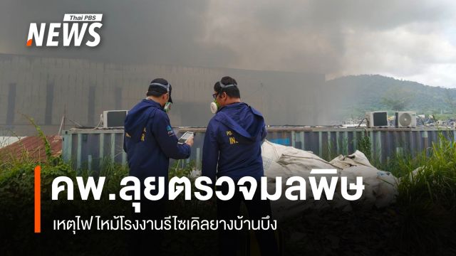 คพ.ลุยตรวจมลพิษ เหตุไฟไหม้โรงงานรีไซเคิลยางบ้านบึง 