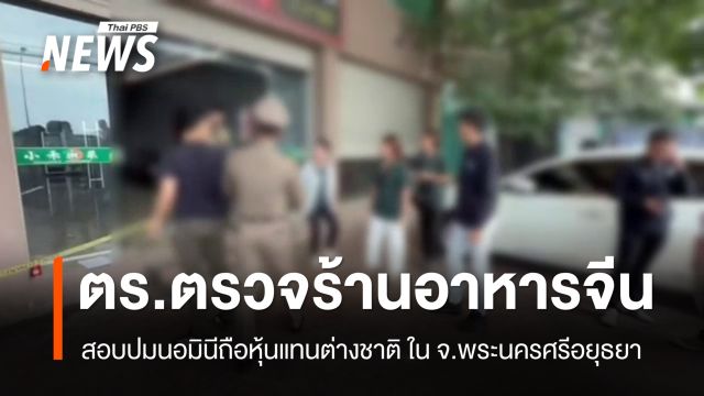 ตร.ตรวจร้านอาหารจีนหูหนาน ใน จ.พระนครศรีอยุธยา สอบปมนอมินีถือหุ้นแทนต่างชาติ