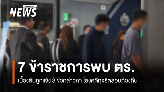 "7 ข้าราชการ" ให้ปากคำ ตร. แจ้ง 3 ข้อกล่าวหาโยงโกงสอบท้องถิ่น