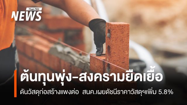 ต้นทุนพุ่ง-สงครามยืดเยื้อ ดันวัสดุก่อสร้างแพงต่อ สนค.เผยดัชนีราคาวัสดุฯเพิ่ม 5.8% 