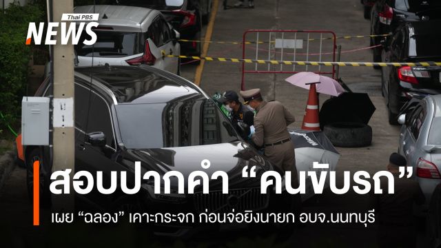 สอบปากคำ "คนขับรถนายก อบจ.นนทบุรี" เผย "ฉลอง" เคาะกระจกก่อนจ่อยิง