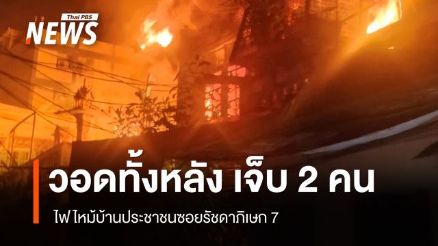  ไฟไหม้บ้านประชาชนซอยรัชดาภิเษก 7 วอดทั้งหลัง บาดเจ็บ 2 คน