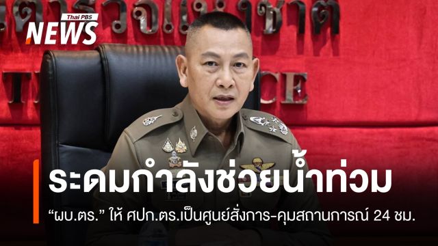 ระดมกำลัง ตร.ช่วยน้ำท่วม ให้ ศปก.ตร.เป็นศูนย์สั่งการ-ติดตาม 24 ชม.