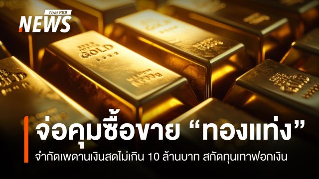 จ่อคุมเพดานซื้อขาย "ทองแท่ง" เงินสดไม่เกิน 10 ล้าน สกัดทุนเทาฟอกเงิน