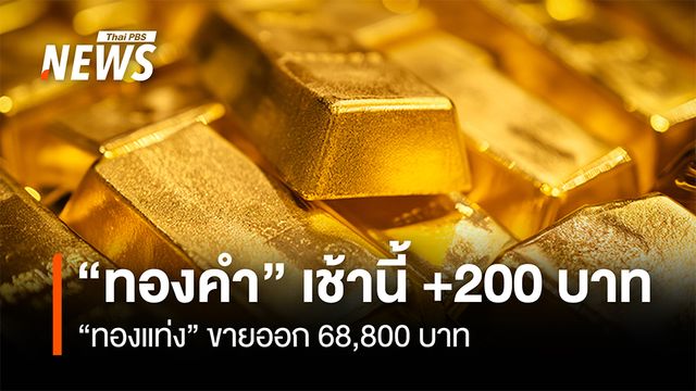 “ทองคำ” เช้านี้ +200 บาท “ทองแท่ง” ขายออก 68,800 บาท