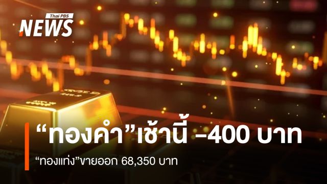“ทองคำ” เช้านี้ -400 บาท “ทองแท่ง” ขายออก 68,350 บาท