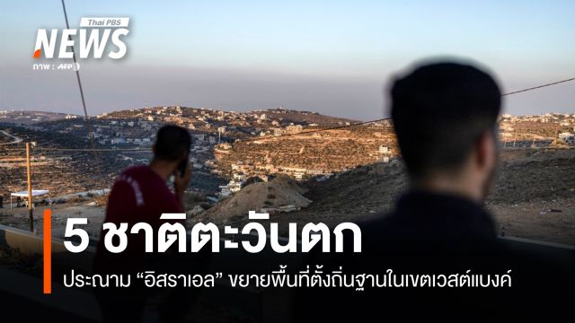 5 ชาติตะวันตก ประณาม "อิสราเอล" ขยายพื้นที่ตั้งถิ่นฐานใน "เวสต์แบงค์"