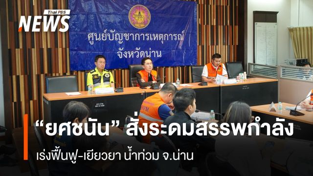 “ยศชนัน” สั่งระดมสรรพกำลังเร่งฟื้นฟู-เยียวยา น้ำท่วม จ.น่าน 