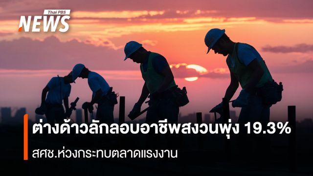 ต่างด้าวลักลอบอาชีพสงวนพุ่ง 19.3%  สศช.ห่วงกระทบตลาดแรงงาน   