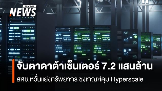 สศช.จับตาดาต้าเซ็นเตอร์ 7.2 แสนล้าน  หวั่นแย่งทรัพยากร ชงเกณฑ์คุม Hyperscale
