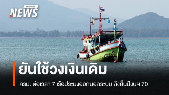 ครม. ยันใช้วงเงินเดิม ต่อเวลา 7 เรือประมงออกนอกระบบถึงสิ้นปีงบฯ 70 