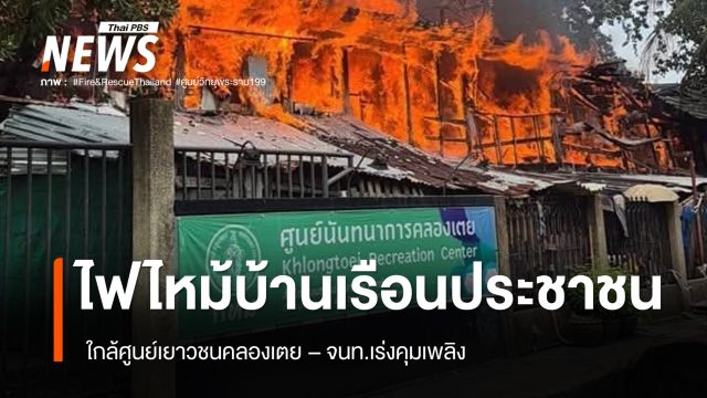ไฟไหม้บ้านใกล้เคียงศูนย์เยาวชนคลองเตย - เร่งคุมเพลิง 