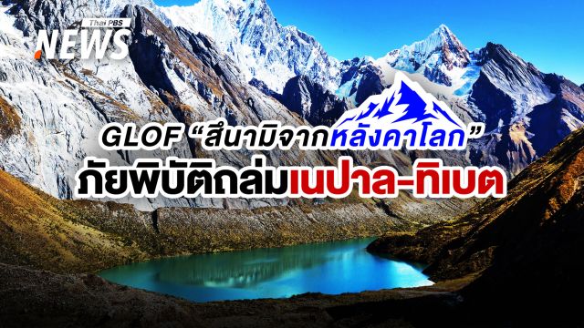 รู้จัก GLOF "สึนามิจากหลังคาโลก" ภัยพิบัติถล่มเนปาล-ทิเบต