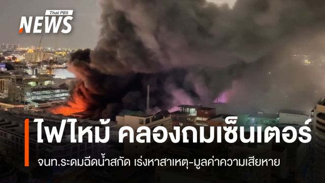 ไฟไหม้ "คลองถมเซ็นเตอร์" จนท.ระดมฉีดน้ำสกัด เร่งหาสาเหตุ-มูลค่าความเสียหาย