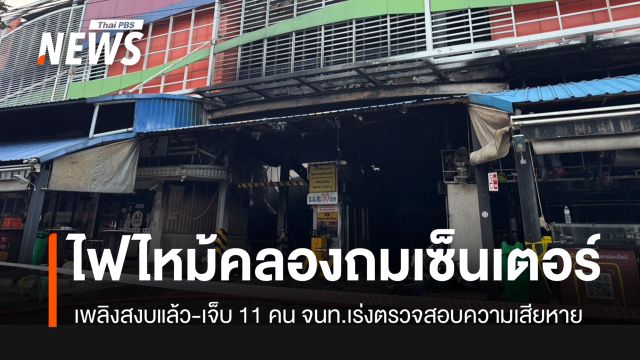 ไฟไหม้คลองถมเซ็นเตอร์ คุมเพลิงได้ตอนตี 5 เจ็บ 11 สาหัส 1 คน