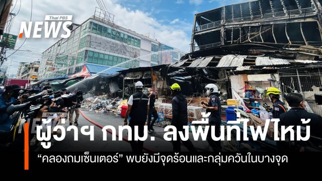 ผู้ว่าฯ กทม.ตรวจสอบเหตุไฟไหม้คลองถมเซ็นเตอร์ เตือนห้ามเข้าอาคาร หวั่นโครงสร้างถล่ม