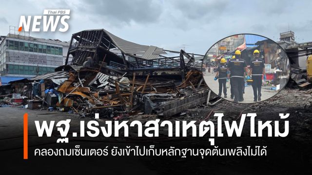 พฐ.เร่งหาสาเหตุไฟไหม้คลองถมเซ็นเตอร์ ยังเข้าพื้นที่เก็บหลักฐานจุดต้นเพลิงไม่ได้