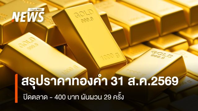 สรุปราคาทองคำ 31 ส.ค.2569  ปิดตลาด – 400  ผันผวน 29 ครั้ง
