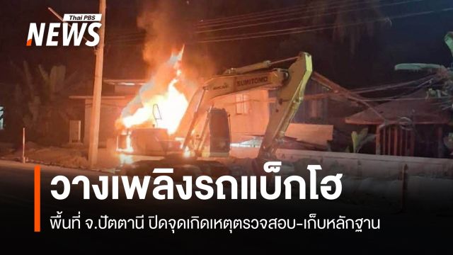 วางเพลิงเผารถแบ็กโฮที่ปัตตานี จนท.ปิดจุดเกิดเหตุตรวจสอบ