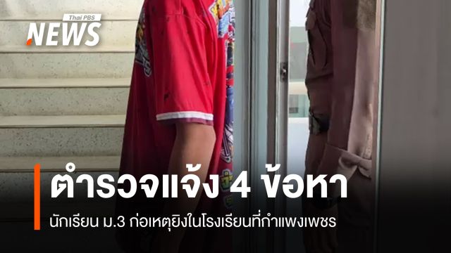 แจ้ง 4 ข้อหา "นักเรียน ม.3" ก่อเหตุยิงในโรงเรียนที่กำแพงเพชร